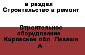  в раздел : Строительство и ремонт » Строительное оборудование . Кировская обл.,Леваши д.